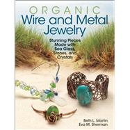 Organic Wire and Metal Jewelry Stunning Pieces Made with Sea Glass, Stones, and Crystals by Sherman, Eva M.; Martin, Beth L., 9780871167040