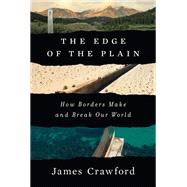 The Edge of the Plain How Borders Make and Break Our World by Crawford, James, 9781324037040