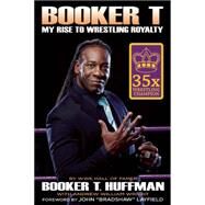 Booker T: My Rise To Wrestling Royalty by Huffman, Booker T; Wright, Andrew William, 9781605427041