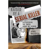 Raised by a Serial Killer Discovering the Truth About My Father by Balascio, April, 9781982177041
