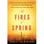 The Fires of Spring A Post-Arab Spring Journey Through the Turbulent New Middle East - Tunisia, Turkey, Iraq, Jordan, Qatar, Egypt by Culbertson, Shelly, 9781250067043
