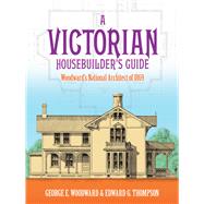 A Victorian Housebuilder's Guide Woodward's National Architect of 1869 by Woodward, George E.; Thompson, Edward G., 9780486257044