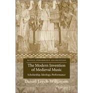 The Modern Invention of Medieval Music: Scholarship, Ideology, Performance by Daniel Leech-Wilkinson, 9780521037044