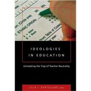 Ideologies in Education : Unmasking the Trap of Teacher Neutrality by Bartolome, Lilia I., 9780820497044