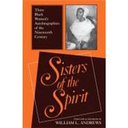 Sisters of the Spirit : Three Black Women's Autobiographies of the Nineteenth Century by Andrews, William L., 9780253287045