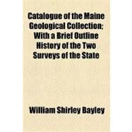 Catalogue of the Maine Geological Collection by Bayley, William Shirley; King, Francis P., 9781153957045