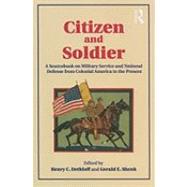 Citizen and Soldier: A Sourcebook on Military Service and National Defense from Colonial America to the Present by Dethloff; Henry C., 9780415877046