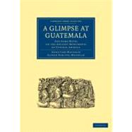 A Glimpse at Guatemala by Maudslay, Anne Cary; Maudslay, Alfred Percival, 9781108017046