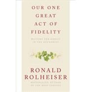 Our One Great Act of Fidelity Waiting for Christ in the Eucharist by Rolheiser, Ronald, 9780307887047