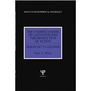 The Understanding of Causation and the Production of Action: From Infancy to Adulthood by White,Peter Anthony, 9781138877047