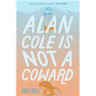 Alan Cole Is Not a Coward by Bell, Eric, 9780062567048