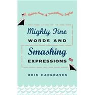 Mighty Fine Words and Smashing Expressions Making Sense of Transatlantic English by Hargraves, Orin, 9780195157048