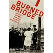 Burned Bridge How East and West Germans Made the Iron Curtain by Sheffer, Edith, 9780199737048