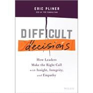 Difficult Decisions How Leaders Make the Right Call with Insight, Integrity, and Empathy by Pliner, Eric, 9781119817048