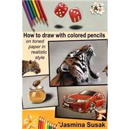 How to Draw With Colored Pencils on Toned Paper by Susak, Jasmina, 9781507757048