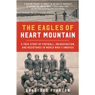 The Eagles of Heart Mountain A True Story of Football, Incarceration, and Resistance in World War II America by Pearson, Bradford, 9781982107048