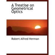 A Treatise on Geometrical Optics by Herman, Robert Alfred, 9780554447049