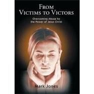 From Victims to Victors : Overcoming Abuse by the Power of Jesus Christ by Jones, Mark, 9781462037049