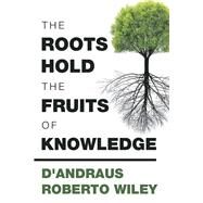 The Roots Hold the Fruits of Knowledge by Wiley, D'andraus Roberto, 9781984557049
