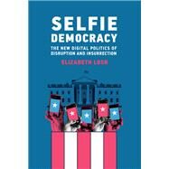 Selfie Democracy The New Digital Politics of Disruption and Insurrection by Losh, Elizabeth, 9780262047050
