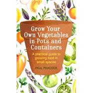 Grow Your Own Vegetables in Pots and Containers A practical guide to growing food in small spaces by Peacock, Paul, 9781472137050
