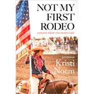 Not My First Rodeo Lessons from the Heartland by Noem, Kristi, 9781538707050