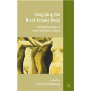 Imagining the Black Female Body Reconciling Image in Print and Visual Culture by Henderson, Carol E., 9780230107052