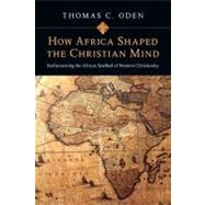 How Africa Shaped the Christian Mind : Rediscovering the African Seedbed of Western Christianity by Oden, Thomas C., 9780830837052