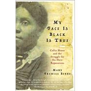 My Face Is Black Is True Callie House and the Struggle for Ex-Slave Reparations by BERRY, MARY FRANCES, 9780307277053
