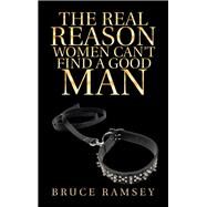 The Real Reason Women Can’t Find a Good Man by Ramsey, Bruce, 9781532047053