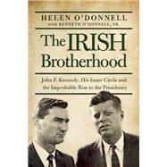 The Irish Brotherhood John F. Kennedy, His Inner Circle, and the Improbable Rise to the Presidency by O'Donnell, Helen; O'Donnell, Kenneth, 9781619027053