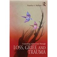Counseling Adolescents Through Loss, Grief, and Trauma by Malone; Pamela A., 9780415857055