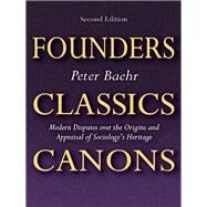 Founders, Classics, Canons: Modern Disputes Over the Origins and Appraisal of Sociology's Heritage by Baehr; Peter, 9781412857055