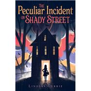 The Peculiar Incident on Shady Street by Currie, Lindsay, 9781481477055