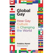 Global Gay How Gay Culture Is Changing the World by Martel, Frederic; Bronski, Michael; Baudoin, Patsy, 9780262537056