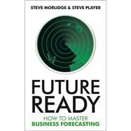 Future Ready How to Master Business Forecasting by Morlidge, Steve; Player, Steve, 9780470747056