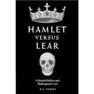 Hamlet versus Lear: Cultural Politics and Shakespeare's Art by R. A. Foakes, 9780521607056
