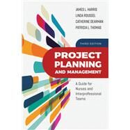 Project Planning and Management A Guide for Nurses and Interprofessional Teams by Harris, James L.; Roussel, Linda A.; Dearman, Catherine; Thomas, Tricia, 9781284147056