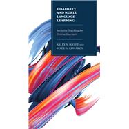 Disability and World Language Learning Inclusive Teaching for Diverse Learners by Scott, Sally; Edwards, Wade, 9781475837056