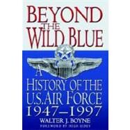 Beyond the Wild Blue A History of the U.S. Air Force, 1947-1997 by Boyne, Walter J., 9780312187057