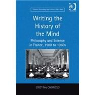 Writing the History of the Mind: Philosophy and Science in France, 1900 to 1960s by Chimisso,Cristina, 9780754657057
