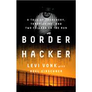 Border Hacker A Tale of Treachery, Trafficking, and Two Friends on the Run by Vonk, Levi, 9781645037057