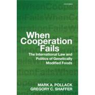 When Cooperation Fails The International Law and Politics of Genetically Modified Foods by Pollack, Mark A.; Shaffer, Gregory C., 9780199567058