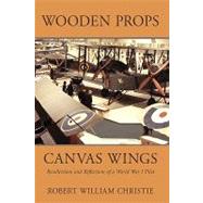 Wooden Props and Canvas Wings : Recollections and Reflections of a WWI Pilot by Christie, Robert W., 9780595707058