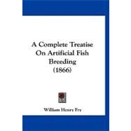 A Complete Treatise on Artificial Fish Breeding by Fry, William Henry, 9781120227058