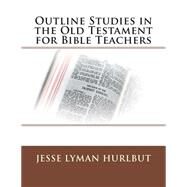 Outline Studies in the Old Testament for Bible Teachers by Hurlbut, Jesse Lyman, 9781505367058
