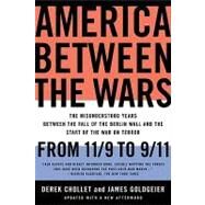 America Between the Wars From 11/9 to 9/11; The Misunderstood Years Between the Fall of the Berlin Wall and the Start of the War on Terror by Chollet, Derek; Goldgeier, James, 9781586487058