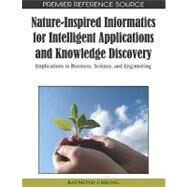 Nature-inspired Informatics for Intelligent Applications and Knowledge Discovery: Implications in Business, Science, and Engineering by Chiong, Raymond, 9781605667058