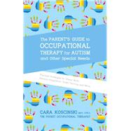 The Parent's Guide to Occupational Therapy for Autism and Other Special Needs: Practical Strategies for Motor Skills, Sensory Integration, Toilet Training, and More by Koscinski, Cara, 9781785927058