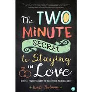 The Two-Minute Secret to Staying in Love Simple, Powerful Ways to Make Your Marriage Last by Poelman, Heidi, 9781945547058